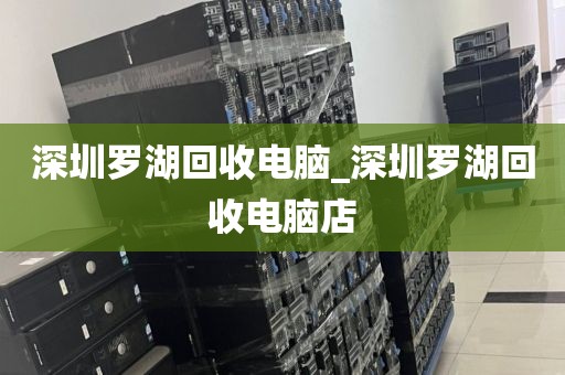 深圳罗湖回收电脑_深圳罗湖回收电脑店