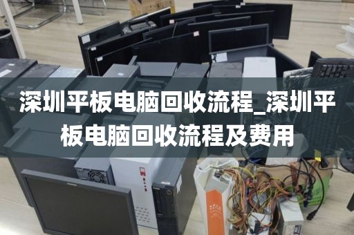 深圳平板电脑回收流程_深圳平板电脑回收流程及费用