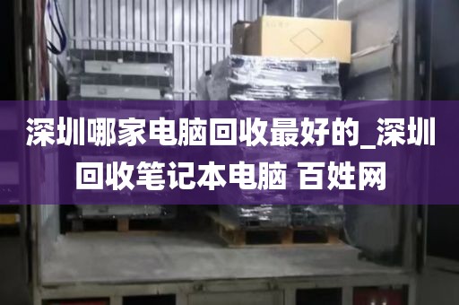 深圳哪家电脑回收最好的_深圳回收笔记本电脑 百姓网
