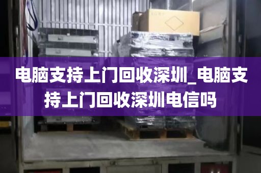 电脑支持上门回收深圳_电脑支持上门回收深圳电信吗