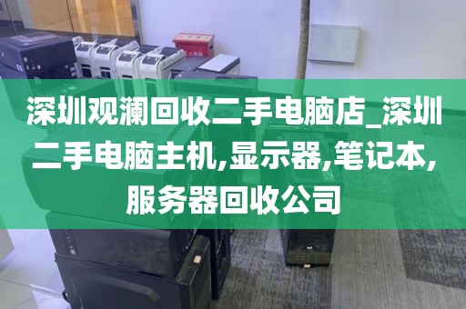 深圳观澜回收二手电脑店_深圳二手电脑主机,显示器,笔记本,服务器回收公司
