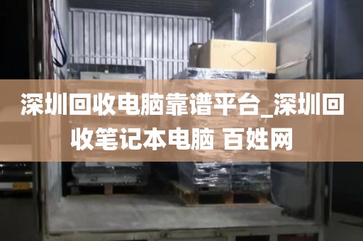 深圳回收电脑靠谱平台_深圳回收笔记本电脑 百姓网