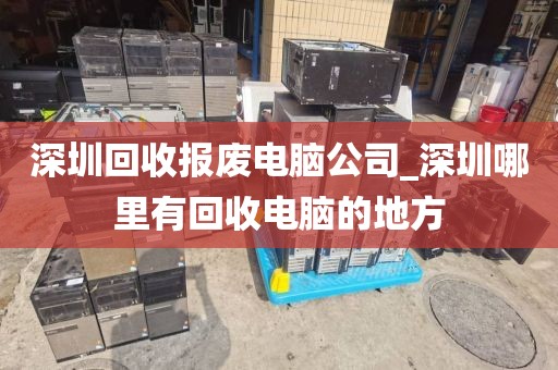 深圳回收报废电脑公司_深圳哪里有回收电脑的地方