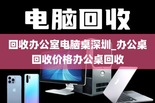 回收办公室电脑桌深圳_办公桌回收价格办公桌回收