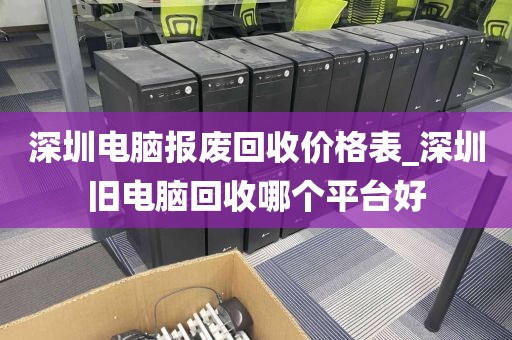 深圳电脑报废回收价格表_深圳旧电脑回收哪个平台好