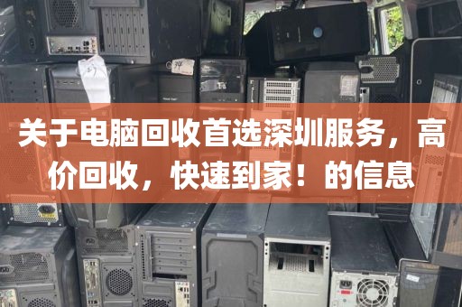 关于电脑回收首选深圳服务，高价回收，快速到家！的信息
