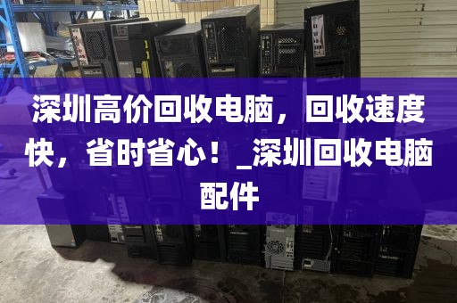 深圳高价回收电脑，回收速度快，省时省心！_深圳回收电脑配件