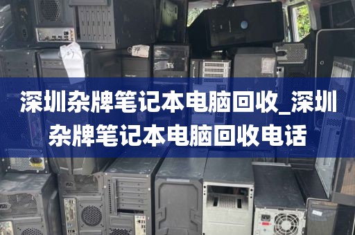 深圳杂牌笔记本电脑回收_深圳杂牌笔记本电脑回收电话