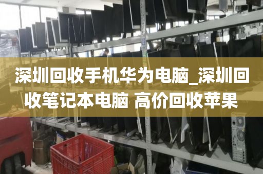 深圳回收手机华为电脑_深圳回收笔记本电脑 高价回收苹果