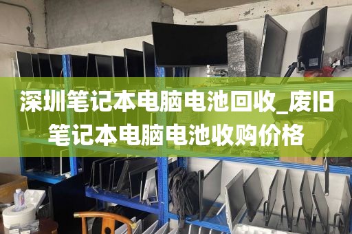 深圳笔记本电脑电池回收_废旧笔记本电脑电池收购价格
