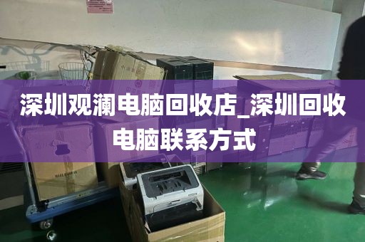 深圳观澜电脑回收店_深圳回收电脑联系方式