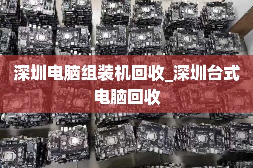 深圳电脑组装机回收_深圳台式电脑回收