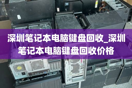 深圳笔记本电脑键盘回收_深圳笔记本电脑键盘回收价格