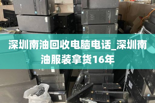 深圳南油回收电脑电话_深圳南油服装拿货16年