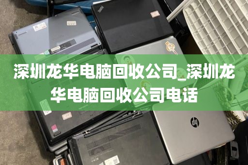 深圳龙华电脑回收公司_深圳龙华电脑回收公司电话
