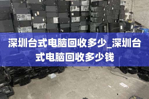 深圳台式电脑回收多少_深圳台式电脑回收多少钱