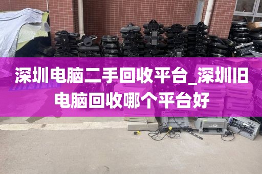 深圳电脑二手回收平台_深圳旧电脑回收哪个平台好