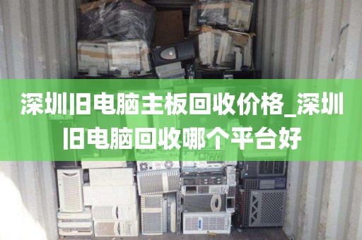 深圳旧电脑主板回收价格_深圳旧电脑回收哪个平台好