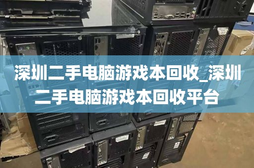 深圳二手电脑游戏本回收_深圳二手电脑游戏本回收平台
