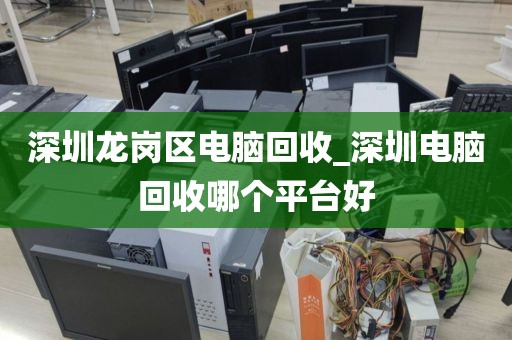深圳龙岗区电脑回收_深圳电脑回收哪个平台好