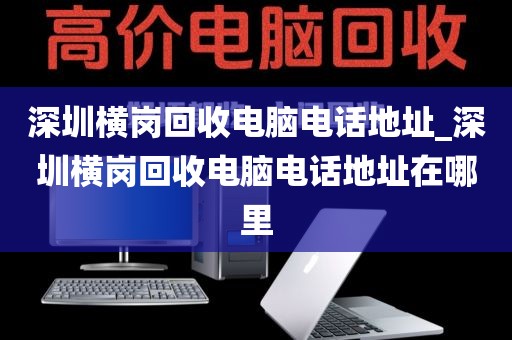 深圳横岗回收电脑电话地址_深圳横岗回收电脑电话地址在哪里