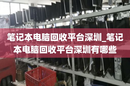 笔记本电脑回收平台深圳_笔记本电脑回收平台深圳有哪些