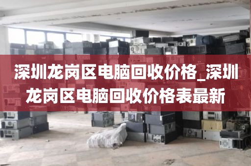 深圳龙岗区电脑回收价格_深圳龙岗区电脑回收价格表最新