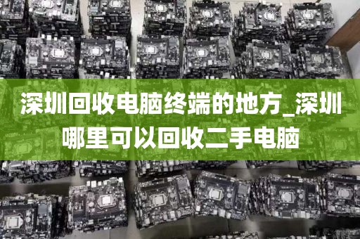 深圳回收电脑终端的地方_深圳哪里可以回收二手电脑