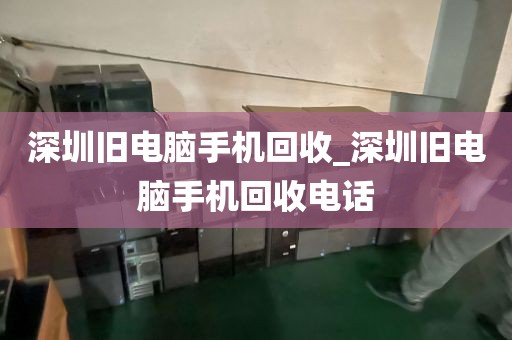 深圳旧电脑手机回收_深圳旧电脑手机回收电话