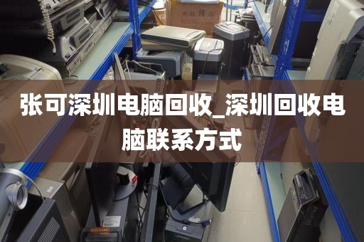 张可深圳电脑回收_深圳回收电脑联系方式