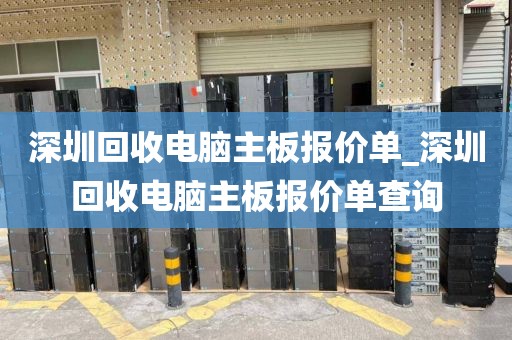 深圳回收电脑主板报价单_深圳回收电脑主板报价单查询