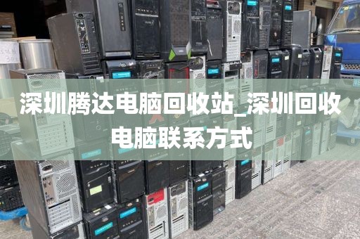 深圳腾达电脑回收站_深圳回收电脑联系方式