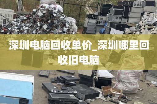 深圳电脑回收单价_深圳哪里回收旧电脑