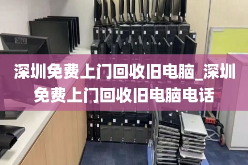 深圳免费上门回收旧电脑_深圳免费上门回收旧电脑电话
