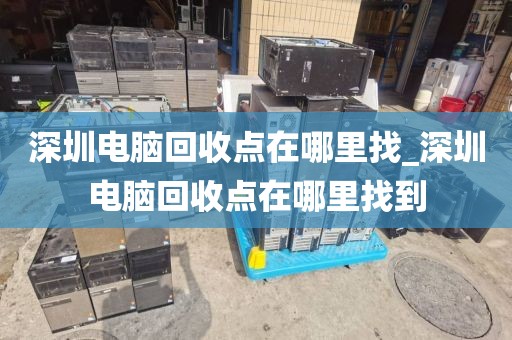 深圳电脑回收点在哪里找_深圳电脑回收点在哪里找到