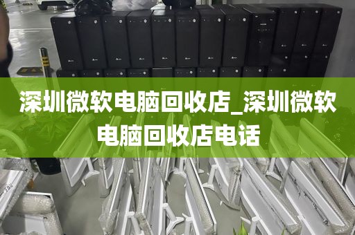 深圳微软电脑回收店_深圳微软电脑回收店电话