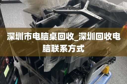 深圳市电脑桌回收_深圳回收电脑联系方式