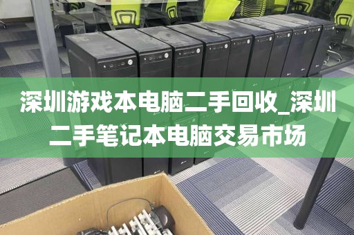 深圳游戏本电脑二手回收_深圳二手笔记本电脑交易市场