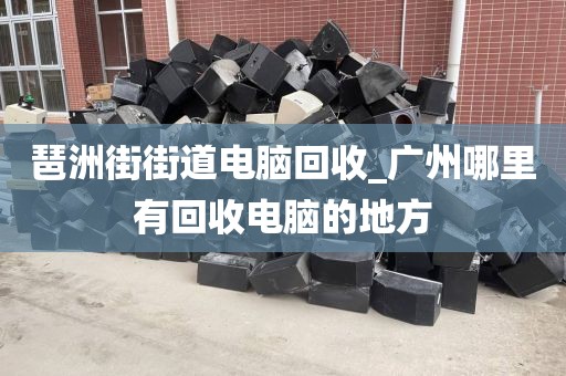 广州市华洲街街道上门电脑回收攻略的简单介绍