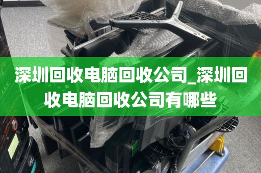 深圳回收电脑回收公司_深圳回收电脑回收公司有哪些