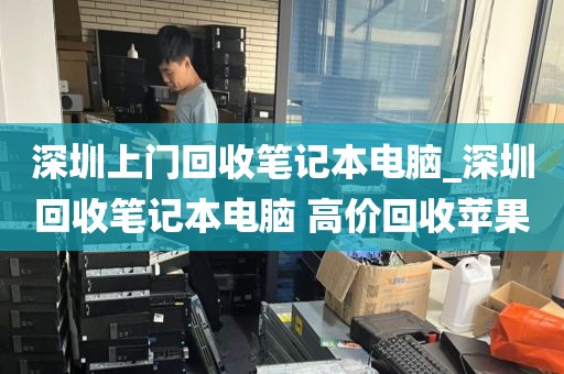 深圳上门回收笔记本电脑_深圳回收笔记本电脑 高价回收苹果