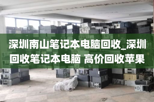 深圳南山笔记本电脑回收_深圳回收笔记本电脑 高价回收苹果