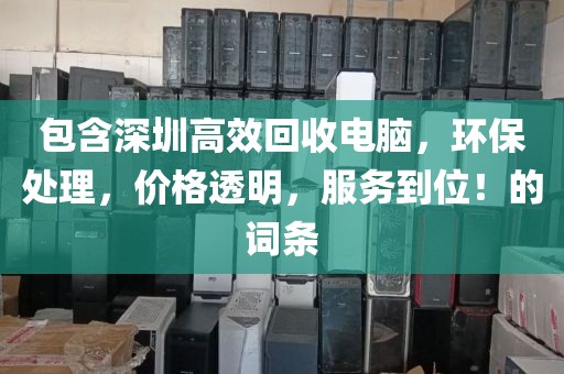 包含深圳高效回收电脑，环保处理，价格透明，服务到位！的词条