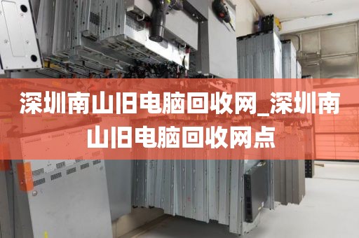 深圳南山旧电脑回收网_深圳南山旧电脑回收网点