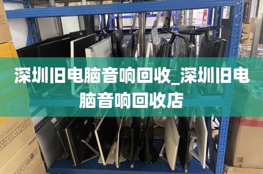 深圳旧电脑音响回收_深圳旧电脑音响回收店