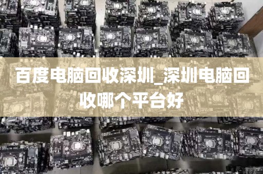 百度电脑回收深圳_深圳电脑回收哪个平台好