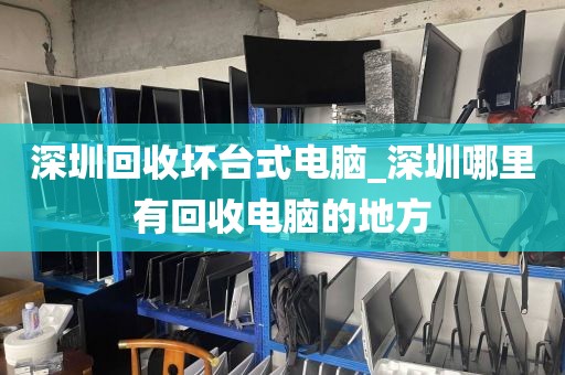 深圳回收坏台式电脑_深圳哪里有回收电脑的地方