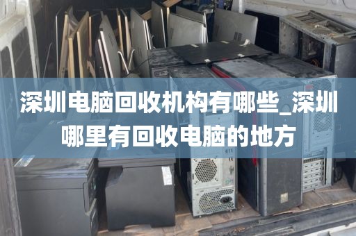 深圳电脑回收机构有哪些_深圳哪里有回收电脑的地方