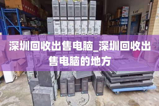 深圳回收出售电脑_深圳回收出售电脑的地方