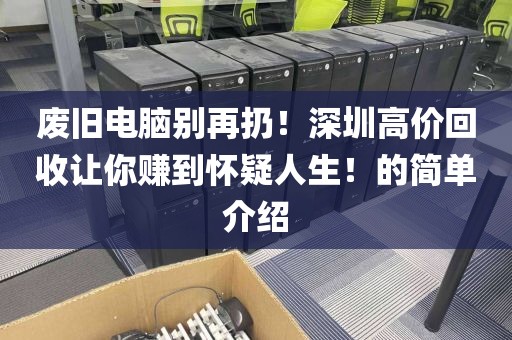 废旧电脑别再扔！深圳高价回收让你赚到怀疑人生！的简单介绍